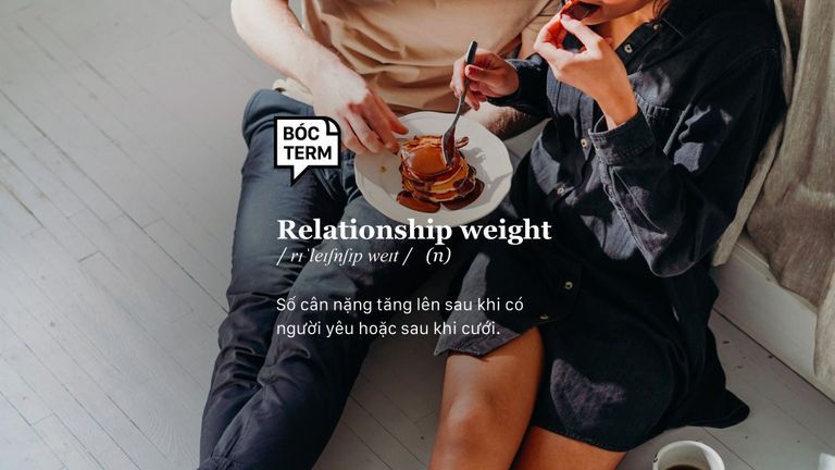 Relationship weight (danh từ): số cân nặng tăng lên khi ở trong một mối quan hệ lãng mạn.