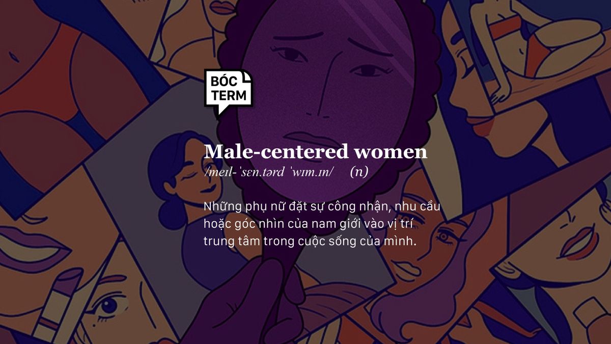 Male-centered women: Khi mọi câu chuyện đều xoay quanh “đàn ông”